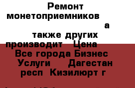 Ремонт монетоприемников NRI , CoinCo, Comestero, Jady (а также других производит › Цена ­ 500 - Все города Бизнес » Услуги   . Дагестан респ.,Кизилюрт г.